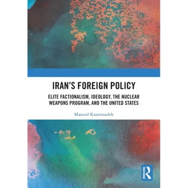 Iran's Foreign Policy: Elite Factionalism, Ideology, the Nuclear Weapons Program, and the United States