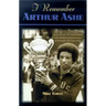 I Remember Arthur Ashe: Memories of a True Tennis Pioneer and Champion of Social Causes by the People Who Knew Him
