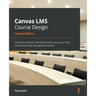 Canvas LMS Course Design - Second Edition: Create and deliver interactive online courses on the Canvas learning management system