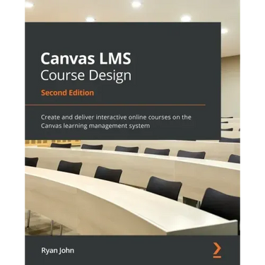 Canvas LMS Course Design - Second Edition: Create and deliver interactive online courses on the Canvas learning management system