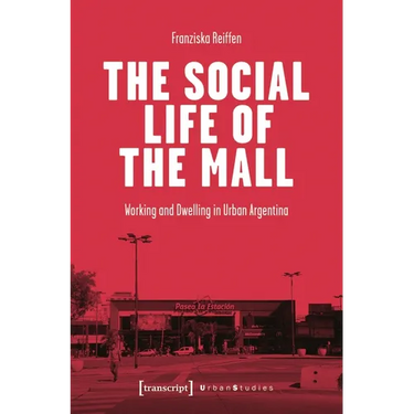 The Social Life of the Mall: Working and Dwelling in Urban Argentina