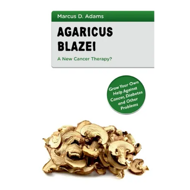 Agaricus Blazei - A New Cancer Therapy?: Grow Your Own Help Against Cancer, Diabetes and Other Problems