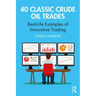 40 Classic Crude Oil Trades: Real-Life Examples of Innovative Trading