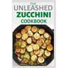 The Unleashed Zucchini Cookbook: Family Zucchini Recipe Book, Breads, Muffins, Main Dishes Desserts.
