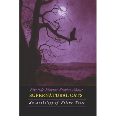 Fireside Horror Stories About Supernatural Cats: An Anthology of Feline Tales