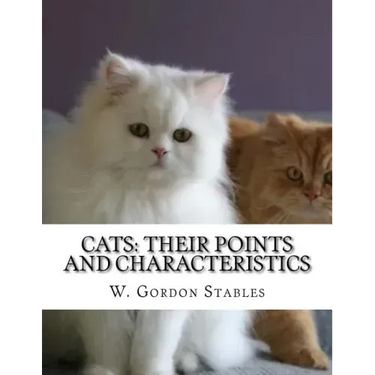 Cats: Their Points and Characteristics: with Curiosities of Cat Life and a Chapter on Feline Elements