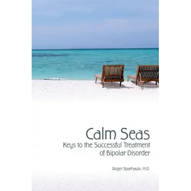 Calm Seas: Keys to the Successful Treatment of Bipolar Disorder: Keys to the Successful Treatment of Bipolar Disorder