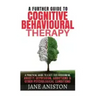 Cognitive Behavioural Therapy (CBT): A Further Guide To Cognitive Behavioral Therapy - A Practical Guide To CBT For Overcoming Anxiety, Depression, Ad
