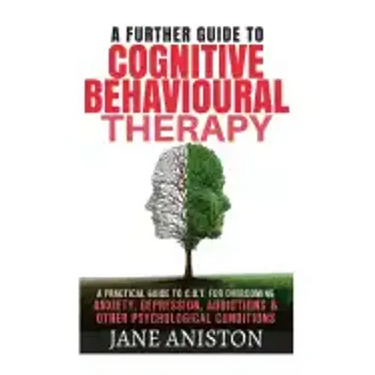 Cognitive Behavioural Therapy (CBT): A Further Guide To Cognitive Behavioral Therapy - A Practical Guide To CBT For Overcoming Anxiety, Depression, Ad