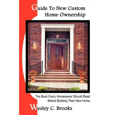 Guide To New Custom Home Ownership: The Book Every Homeowner Should Read Before Building Their New Home