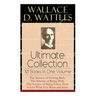 Wallace D. Wattles Ultimate Collection - 10 Books in One Volume: The Science of Getting Rich, The Science of Being Well, The Science of Being Great, H