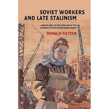 Soviet Workers and Late Stalinism: Labour and the Restoration of the Stalinist System After World War II