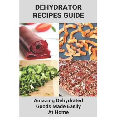 Dehydrator Recipes Guide: Amazing Dehydrated Goods Made Easily At Home: Dehydrator Recipes Australia