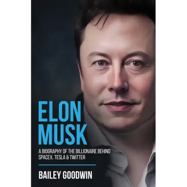 Elon Musk: A Biography of the Billionaire Behind SpaceX, Tesla & Twitter