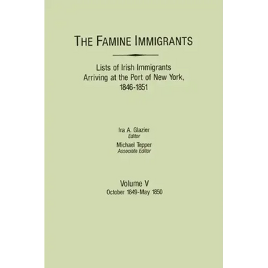 Famine Immigrants. Lists of Irish Immigrants Arriving at the Port of New York, 1846-1851. Volume V: October 1849-May 1850