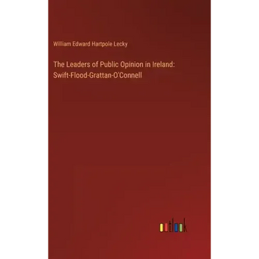 The Leaders of Public Opinion in Ireland: Swift-Flood-Grattan-O'Connell