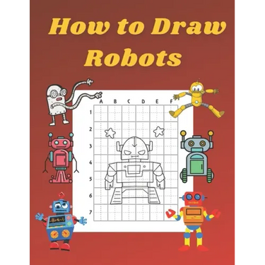 How to Draw Robots: Step by Step Drawing Book for Kids Art Learning Pretty Design Characters Perfect for Children Beginning Sketching Copy