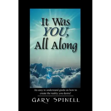 It Was YOU, All Along: An easy to understand guide how to create the reality you desire!