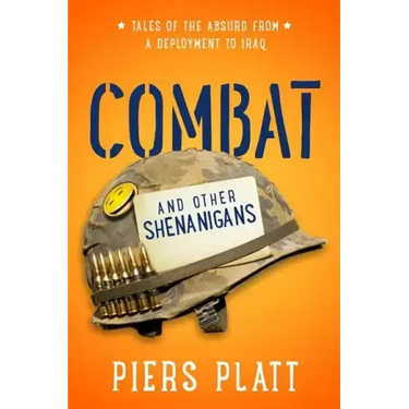 Combat and Other Shenanigans: Tales of the Absurd from a Deployment to Iraq
