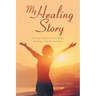 My Healing Story: An Inspiring Story of Hope, Healing, and Restoration