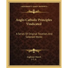 Anglo-Catholic Principles Vindicated: A Series of Original Treatises and Selected Works