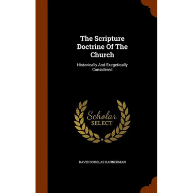 The Scripture Doctrine Of The Church: Historically And Exegetically Considered