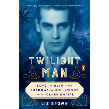 Twilight Man: Love and Ruin in the Shadows of Hollywood and the Clark Empire