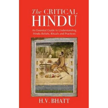 The Critical Hindu: An Essential Guide to Understanding Hindu Beliefs, Rituals & Practices
