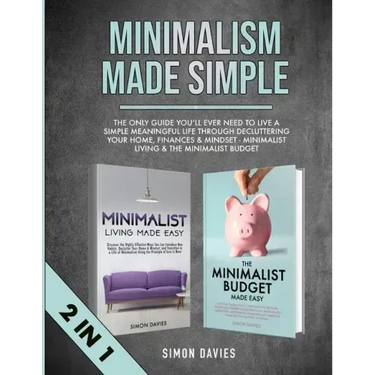 Minimalism Made Simple: The Only Guide You'll Ever Need To Live A Simple Meaningful Life Through Decluttering Your Home, Finances & Mindset -