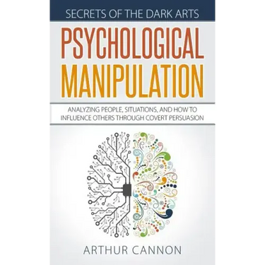 Psychological Manipulation: Analyzing People, Situations and How to Influence Others Through Covert Persuasion