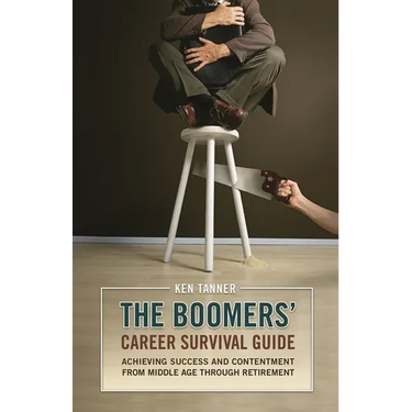 The Boomers' Career Survival Guide: Achieving Success and Contentment from Middle Age through Retirement