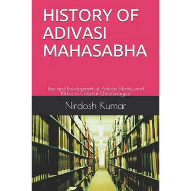 History of Adivasi Mahasabha: Rise and Development of Adivasi Identity and Politics in Colonial Chhotanagpur