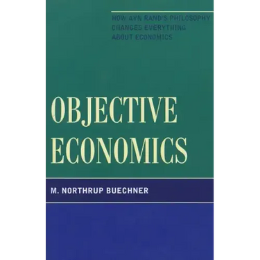 Objective Economics: How Ayn Rand's Philosophy Changes Everything about Economics