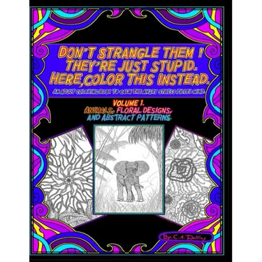 Don't Strangle Them ! They're Just Stupid. Here Color This Instead.: An Adult Coloring Book to Calm the Angry Stress Filled Mind.