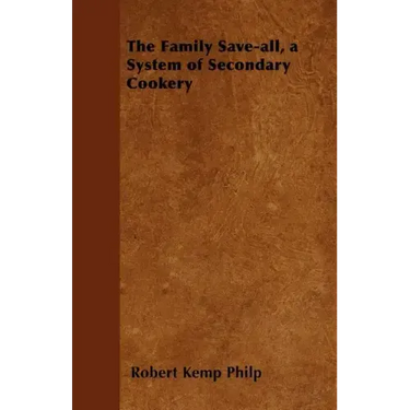 The Family Save-all, a System of Secondary Cookery