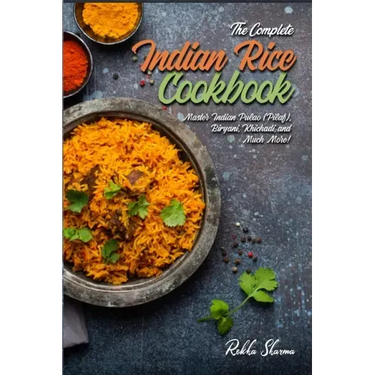 The Complete Indian Rice Cookbook: Master Indian Pulao (Pilaf), Biryani, Khichadi, and Much More!