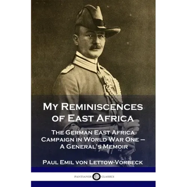 My Reminiscences of East Africa: The German East Africa Campaign in World War One - A General's Memoir