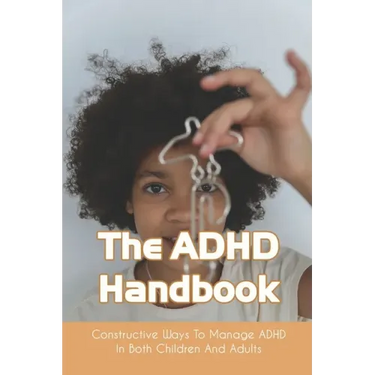 The ADHD Handbook: Constructive Ways To Manage ADHD In Both Children And Adults: Adhd Parenting Girls