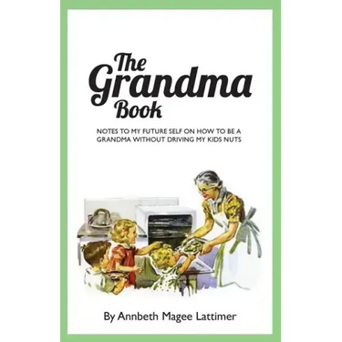 The Grandma Book: Notes to my future self on how to be a grandma without driving my kids nuts