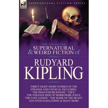 The Collected Supernatural and Weird Fiction of Rudyard Kipling: Thirty-Eight Short Stories of the Strange and Unusual