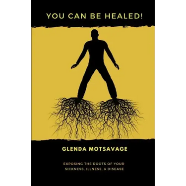 You Can Be Healed!: Exposing the Roots of Your Sickness, Illness and Disease