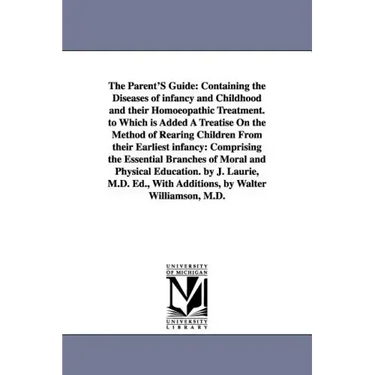 The Parent'S Guide: Containing the Diseases of infancy and Childhood and their Homoeopathic Treatment. to Which is Added A Treatise On the