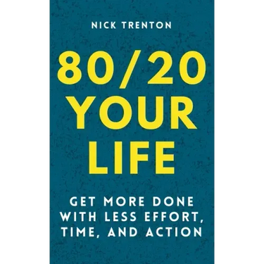 80/20 Your Life: Get More Done With Less Effort, Time, and Action