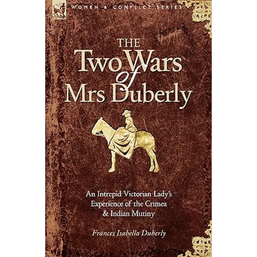 The Two Wars of Mrs Duberly: an Intrepid Victorian Lady's Experience of the Crimea and Indian Mutiny