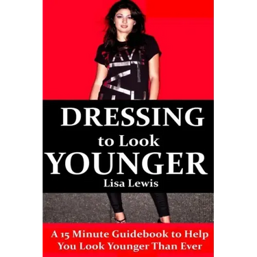 Dressing to Look Younger: A 15 Minute Guidebook To Help You Look Younger Than Ever