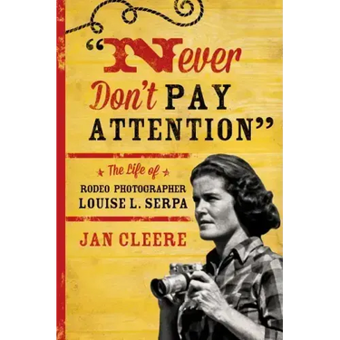 Never Don't Pay Attention: The Life of Rodeo Photographer Louise L. Serpa