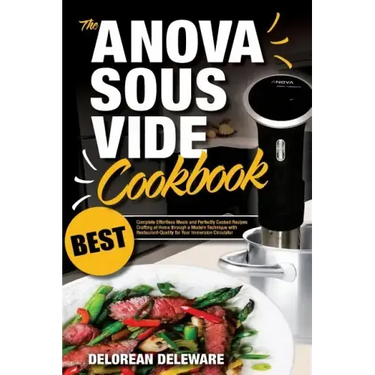 Anova Sous Vide Cookbook: Best Complete Effortless Meals and Perfectly Cooked Recipes Crafting at Home through a Modern Technique with Restauran
