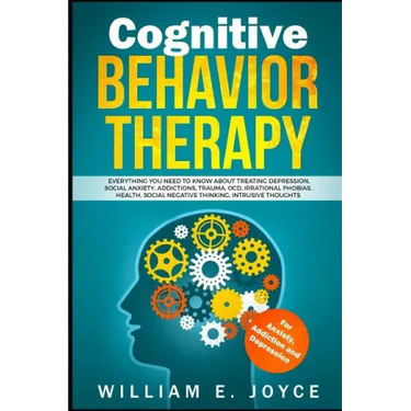 Cognitive Behavior Therapy for Anxiety, Addiction and Depression: Everything You Need to Know about Treating Depression, Social Anxiety, Addictions, O