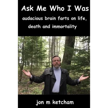 Ask Me Who I Was: audacious brain farts on life, death and immortality