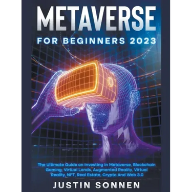 Metaverse For Beginners 2023 The Ultimate Guide on Investing In Metaverse, Blockchain Gaming, Virtual Lands, Augmented Reality, Virtual Reality, NFT,